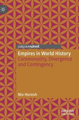 Empires in World History: Commonality, Divergence and Contingency by Horesh, Niv
