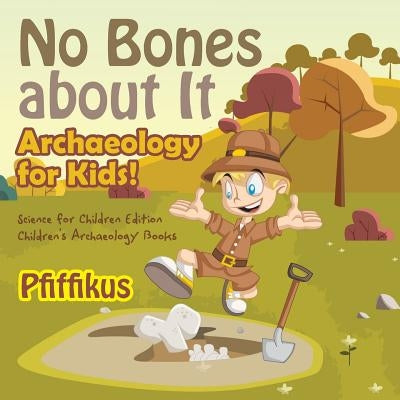 No Bones about It - Archaeology for Kids!: Science for Children Edition - Children's Archaeology Books by Pfiffikus