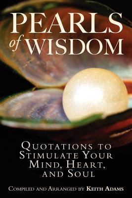 Pearls of Wisdom: Quotations to Stimulate Your Mind, Heart, and Soul by Adams, Keith