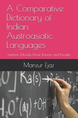 A Comparative Dictionary of Indian Austroasiatic Languages: Santhali, Munda, Khasi, Romani and Punjabi by Ejaz, Manzur