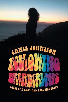 Following Breadcrumbs: Tales of a Rock and Roll Girl Child by Johnston, Jamie