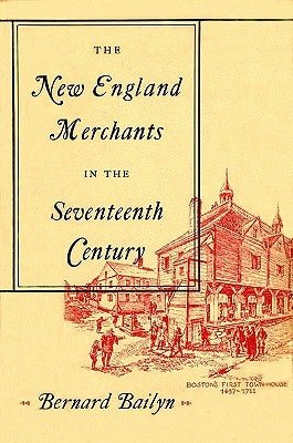 The New England Merchants in the Seventeenth Century by Bailyn, Bernard