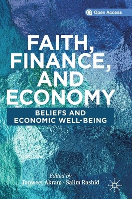 Faith, Finance, and Economy: Beliefs and Economic Well-Being by Akram, Tanweer