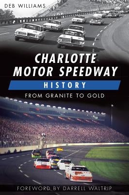 Charlotte Motor Speedway History:: From Granite to Gold by Williams, Deb