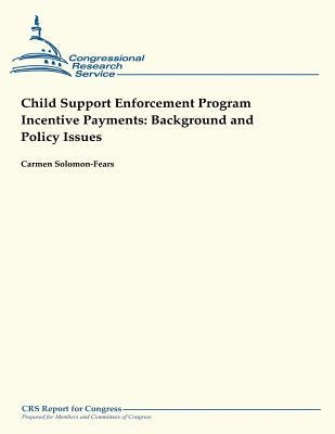 Child Support Enforcement Program Incentive Payments: Background and Policy Issues by Solomon-Fears, Carmen