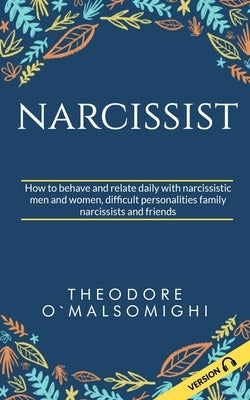 Narcissist: how to behave and relate daily with narcissistic men and women difficult personalities family narcissists and friends by Omalsomighi, Theodore