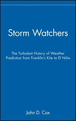 Storm Watchers: The Turbulent History of Weather Prediction from Franklin's Kite to El Nino by Cox, John D.