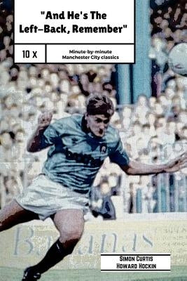 And He's The Left Back Remember!: A minute by minute look at some of Manchester City's most famous matches. by Hockin, Howard