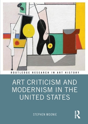 Art Criticism and Modernism in the United States by Moonie, Stephen