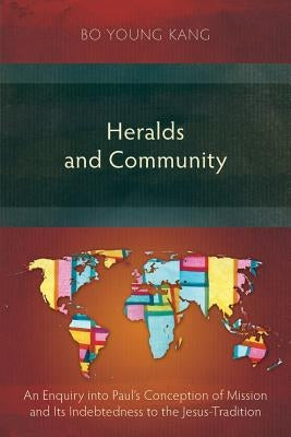 Heralds and Community: An Enquiry into Paul's Conception of Mission and Its Indebtedness to the Jesus-Tradition by Kang, Bo Young