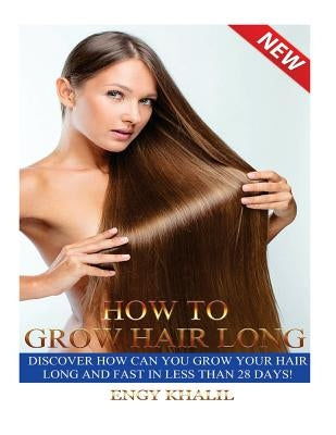 How to Grow Hair Long: a Step by Step Guide on How to Grow your Hair Longer and Faster and How to Prevent any Damage Like; Hair Breakage, Spl by Khalil, Engy