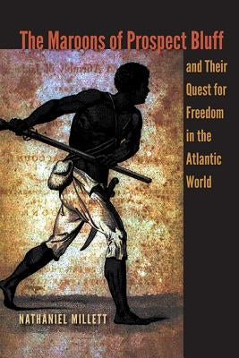 The Maroons of Prospect Bluff and Their Quest for Freedom in the Atlantic World by Millett, Nathaniel