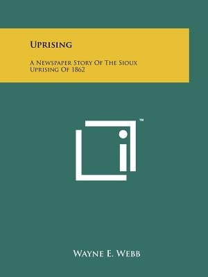 Uprising: A Newspaper Story Of The Sioux Uprising Of 1862 by Webb, Wayne E.