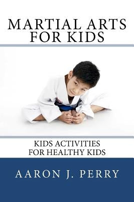 Martial Arts For Kids: Kids Activities For Healthy Kids by Perry, Aaron J.