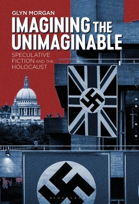 Imagining the Unimaginable: Speculative Fiction and the Holocaust by Morgan, Glyn