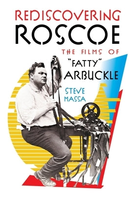 Rediscovering Roscoe: The Films of Fatty Arbuckle by Massa, Steve