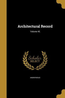 Architectural Record; Volume 45 by Anonymous