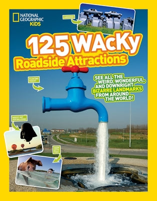125 Wacky Roadside Attractions: See All the Weird, Wonderful, and Downright Bizarre Landmarks from Around the World! by National Geographic Kids