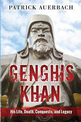 Genghis Khan: His Life, Death, Conquests, and Legacy by Auerbach, Patrick