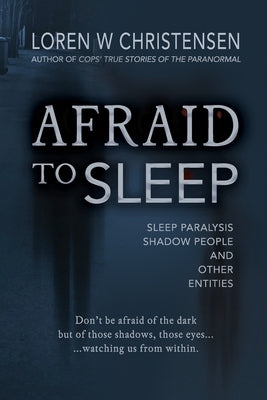 Afraid to Sleep: Sleep Paralysis, Shadow People, and Other Entities by Christensen, Loren W.