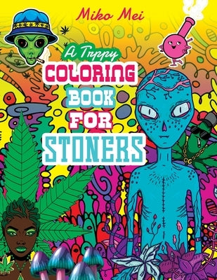A Trippy Coloring Book for Stoners: A Cannabis and Psychedelic Themed Adult Coloring Book Full Of Stoned Creatures, Magical Mushrooms, Bizarre Landsca by Mei, Miko