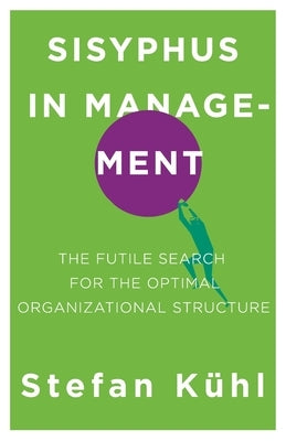 Sisyphus in Management: The Futile Search for the Optimal Organizational Structure by Kühl, Stefan