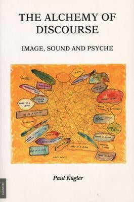 Alchemy of Discourse: Image, Sound and Psyche by Kugler, Paul