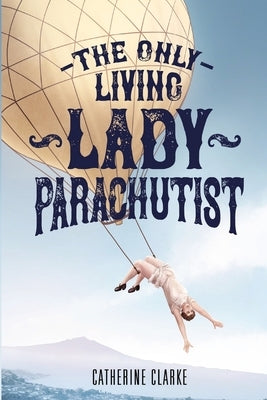 The Only Living Lady Parachutist by Clarke, Catherine I.
