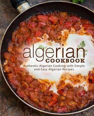 Algerian Cookbook: Authentic Algerian Cooking with Simple and Easy Algerian Recipes (2nd Edition) by Press, Booksumo