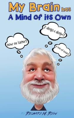 My Brain Has a Mind of its Own: Random Musings, Songs and Parodies, and Other Trivial Pursuits by Rose, Richard M.
