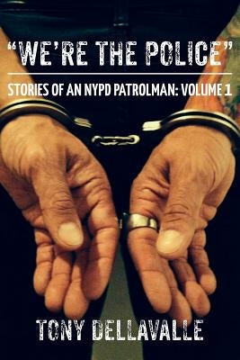 "We're The Police": Stories Of An NYPD Patrolman: Volume 1 by Dellavalle, Tony