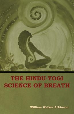 The Hindu-Yogi Science of Breath by Atkinson, William Walker