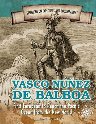 Vasco Núñez de Balboa: First European to Reach the Pacific Ocean from the New World by Nagelhout, Ryan