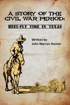 A Story of the Civil War Period: Heel-Fly Time in Texas by Hunter, John Warren