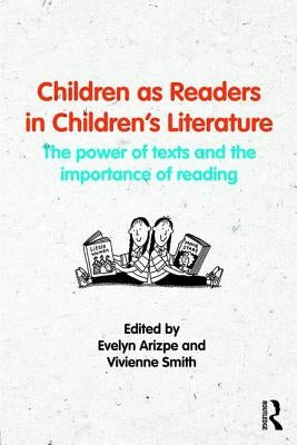 Children as Readers in Children's Literature: The Power of Texts and the Importance of Reading by Arizpe, Evelyn