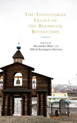The Totalitarian Legacy of the Bolshevik Revolution by Riley, Alexander