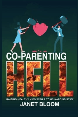 Co-Parenting Hell: Raising Healthy Kids with a Toxic Narcissist Ex by Bloom, Janet
