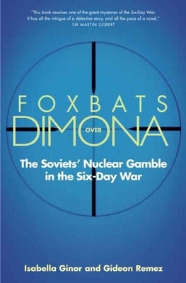 Foxbats Over Dimona: The Soviets' Nuclear Gamble in the Six-Day War by Ginor, Isabella