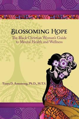 Blossoming Hope: The Black Christian Woman's Guide to Mental Health and Wellness by Armstrong, Tonya D.