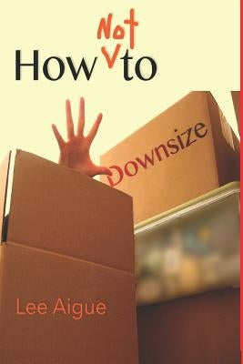 How NOT to Downsize: 16 Steps by Aigue, Lee