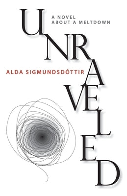 Unraveled: A Novel about a Meltdown by Sigmundsdottir, Alda