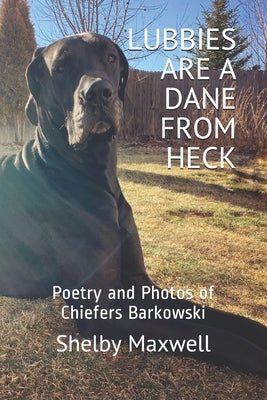 Lubbies are a Dane From Heck: Poetry and Photos of Chiefers Barkowski by Maxwell, Shelby
