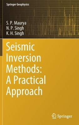 Seismic Inversion Methods: A Practical Approach by Maurya, S. P.