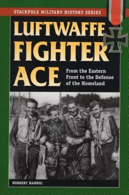 Luftwaffe Fighter Ace: From the Eastern Front to the Defense of the Homeland by Hanning, Norbert