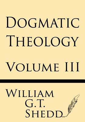 Dogmatic Theology (Volume III) by Shedd, William G. T.