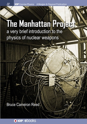 The Manhattan Project: A very brief introduction to the physics of nuclear weapons by Reed, B. Cameron