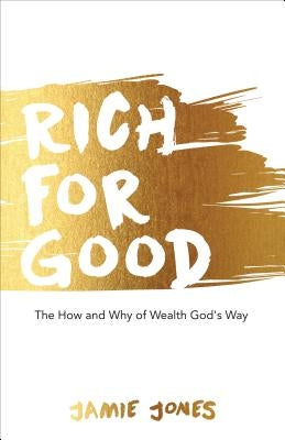 Rich for Good: The How and Why of Wealth God's Way by Jones, Jamie