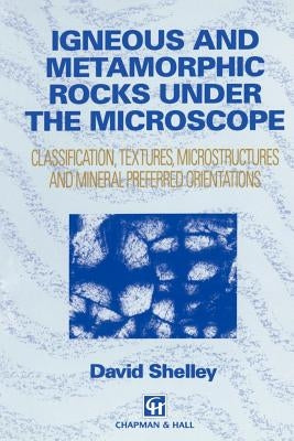 Igneous and Metamorphic Rocks Under the Microscope: Classification, Textures, Microstructures and Mineral Preferred Orientation by Shelley, D.