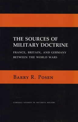 The Sources of Military Doctrine: France, Britain, and Germany Between the World Wars by Posen, Barry R.
