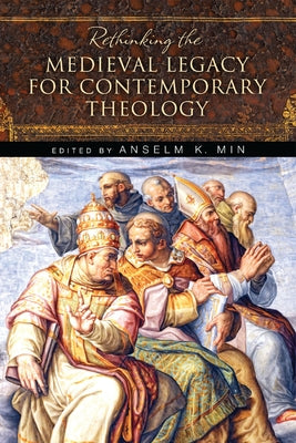 Rethinking the Medieval Legacy for Contemporary Theology by Min, Anselm K.